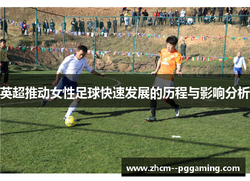 英超推动女性足球快速发展的历程与影响分析 英超推动女性足球快速发展的历程与影响分析