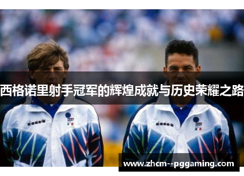 西格诺里射手冠军的辉煌成就与历史荣耀之路