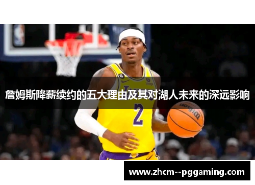 詹姆斯降薪续约的五大理由及其对湖人未来的深远影响 詹姆斯降薪续约的五大理由及其对湖人未来的深远影响