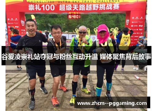 谷爱凌崇礼站夺冠与粉丝互动升温 媒体聚焦背后故事 谷爱凌崇礼站夺冠与粉丝互动升温 媒体聚焦背后故事