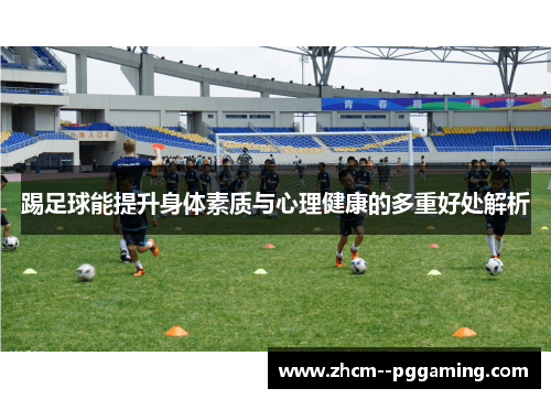 踢足球能提升身体素质与心理健康的多重好处解析 踢足球能提升身体素质与心理健康的多重好处解析