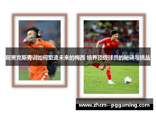 阿贾克斯青训如何塑造未来的梅西 培养顶级球员的秘诀与挑战 阿贾克斯青训如何塑造未来的梅西 培养顶级球员的秘诀与挑战