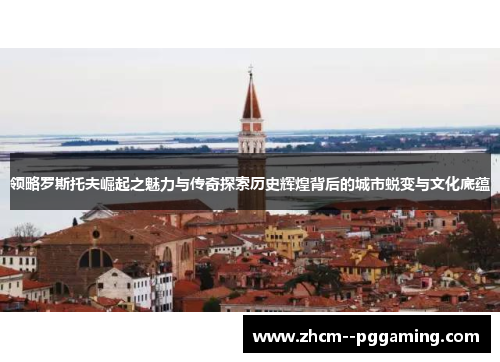 领略罗斯托夫崛起之魅力与传奇探索历史辉煌背后的城市蜕变与文化底蕴