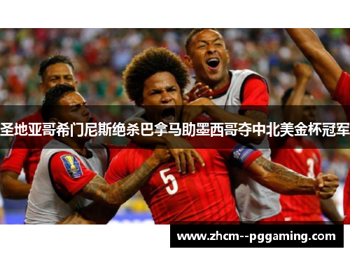 圣地亚哥希门尼斯绝杀巴拿马助墨西哥夺中北美金杯冠军
