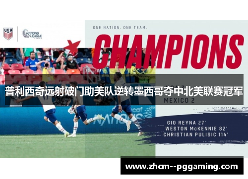 普利西奇远射破门助美队逆转墨西哥夺中北美联赛冠军
