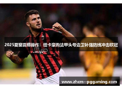 2025夏窗震撼操作：纽卡豪购法甲头号边卫补强防线冲击欧冠