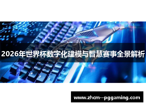 2026年世界杯数字化建模与智慧赛事全景解析 2026年世界杯数字化建模与智慧赛事全景解析