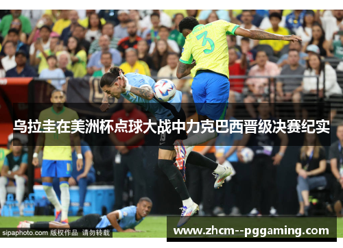 乌拉圭在美洲杯点球大战中力克巴西晋级决赛纪实 乌拉圭在美洲杯点球大战中力克巴西晋级决赛纪实