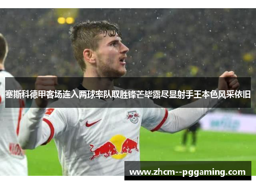 塞斯科德甲客场连入两球率队取胜锋芒毕露尽显射手王本色风采依旧