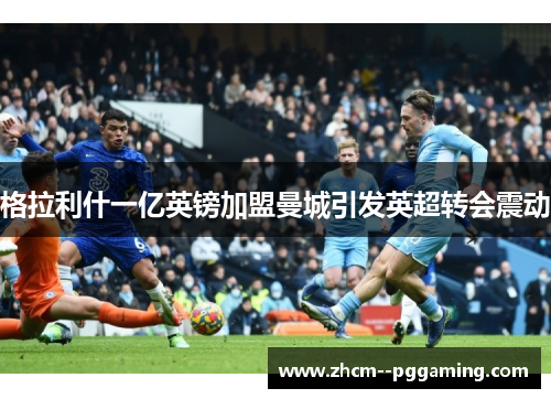 格拉利什一亿英镑加盟曼城引发英超转会震动