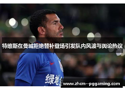 特维斯在曼城拒绝替补登场引发队内风波与舆论热议