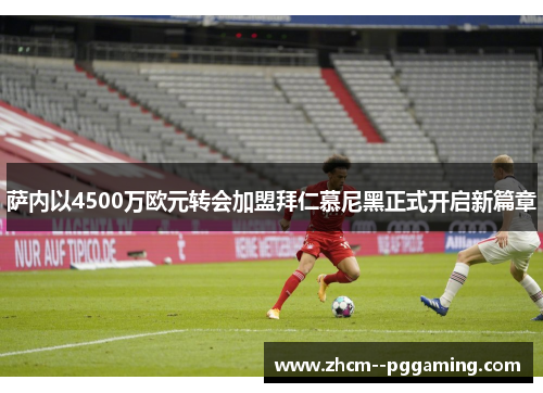 萨内以4500万欧元转会加盟拜仁慕尼黑正式开启新篇章 萨内以4500万欧元转会加盟拜仁慕尼黑正式开启新篇章