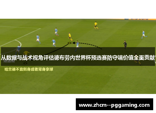 从数据与战术视角评估德布劳内世界杯预选赛防守端价值全面贡献