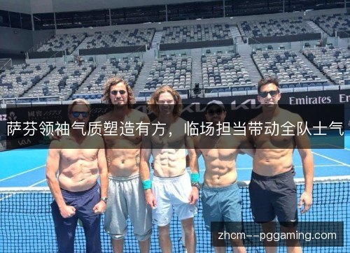 萨芬领袖气质塑造有方，临场担当带动全队士气